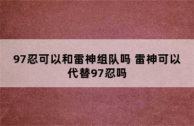 97忍可以和雷神组队吗 雷神可以代替97忍吗